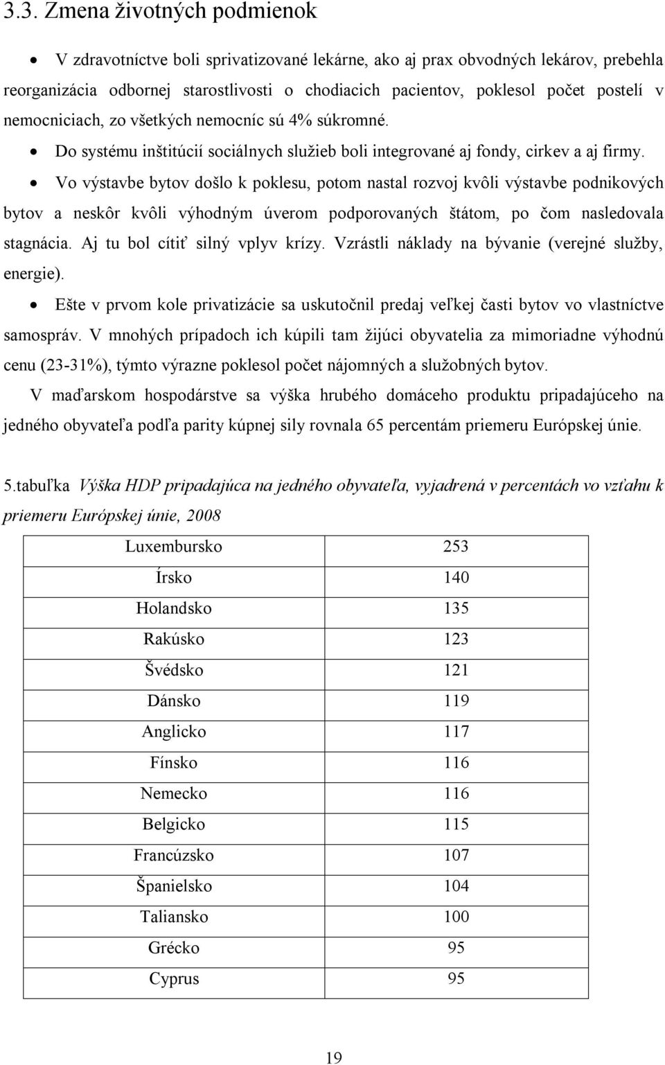Vo výstavbe bytov došlo k poklesu, potom nastal rozvoj kvôli výstavbe podnikových bytov a neskôr kvôli výhodným úverom podporovaných štátom, po čom nasledovala stagnácia.