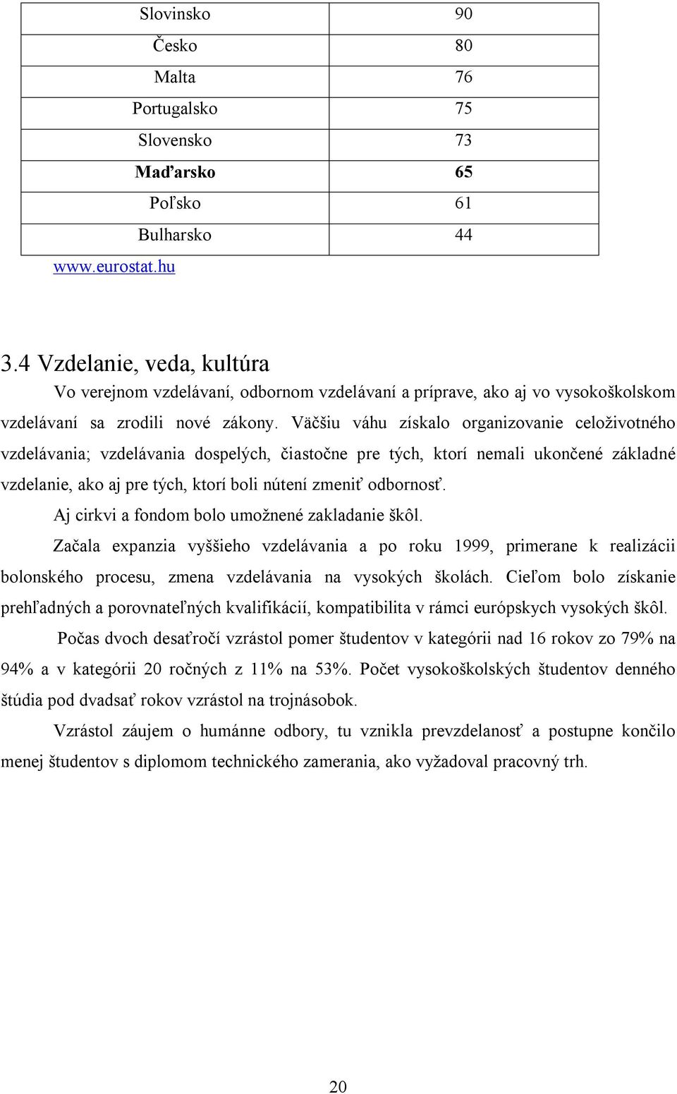 Väčšiu váhu získalo organizovanie celoživotného vzdelávania; vzdelávania dospelých, čiastočne pre tých, ktorí nemali ukončené základné vzdelanie, ako aj pre tých, ktorí boli nútení zmeniť odbornosť.