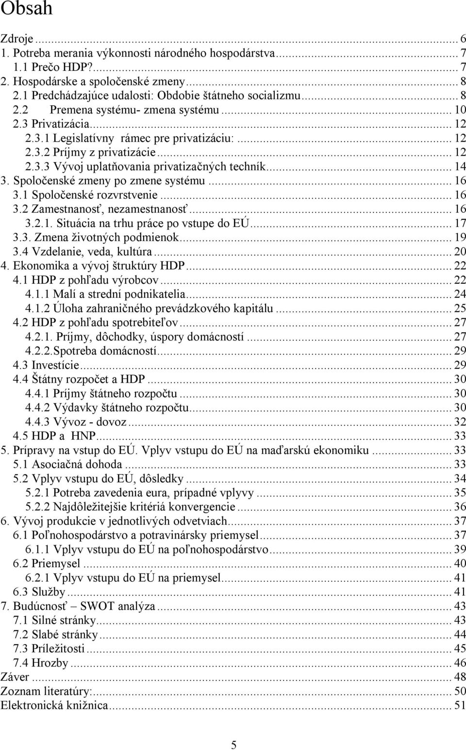 Spoločenské zmeny po zmene systému... 16 3.1 Spoločenské rozvrstvenie... 16 3.2 Zamestnanosť, nezamestnanosť... 16 3.2.1. Situácia na trhu práce po vstupe do EÚ... 17 3.3. Zmena životných podmienok.