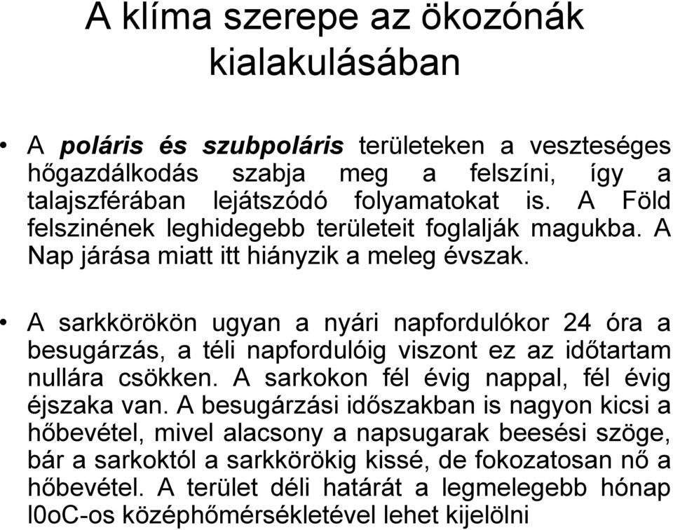 A sarkkörökön ugyan a nyári napfordulókor 24 óra a besugárzás, a téli napfordulóig viszont ez az időtartam nullára csökken. A sarkokon fél évig nappal, fél évig éjszaka van.