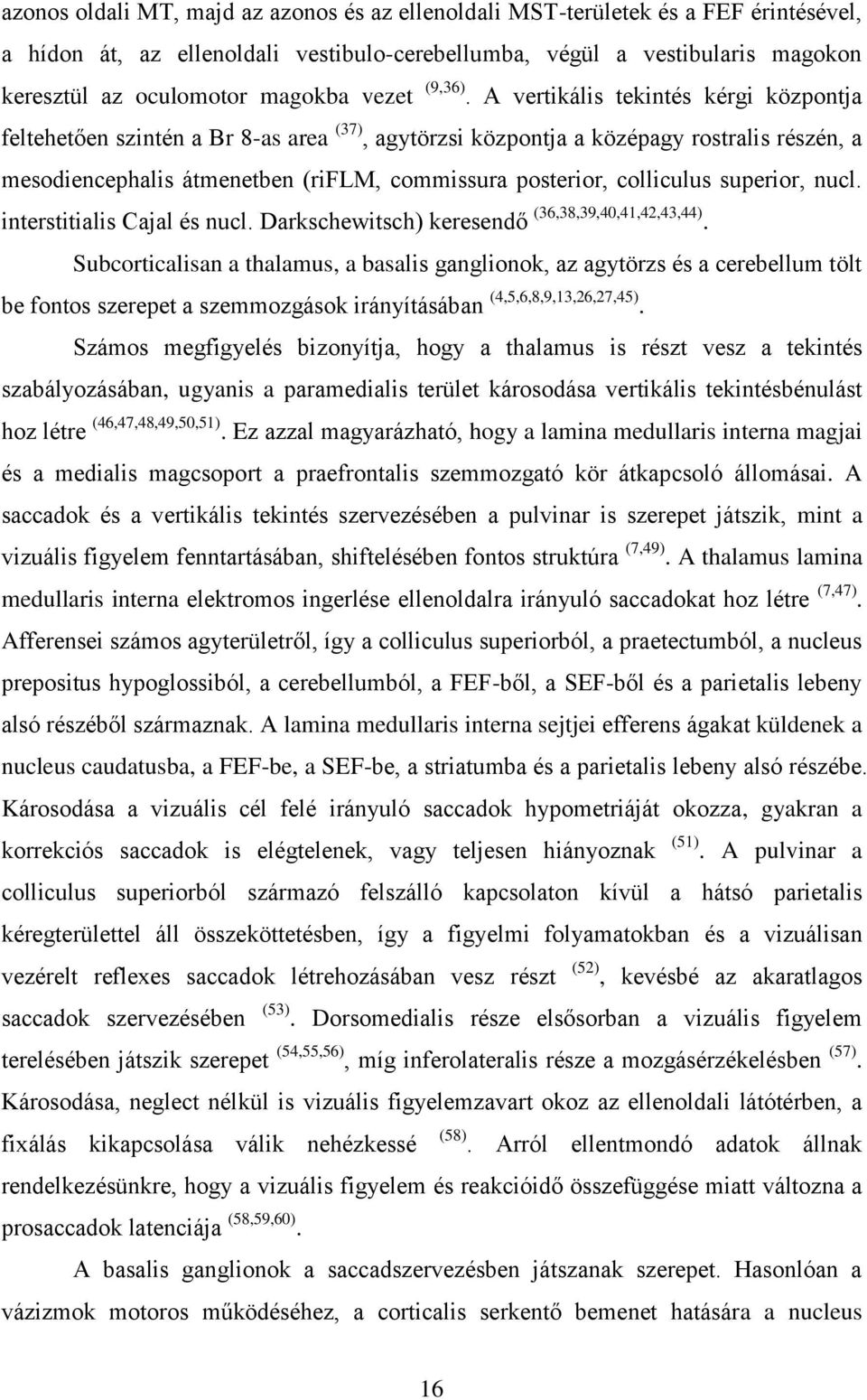 A vertikális tekintés kérgi központja feltehetően szintén a Br 8-as area (37), agytörzsi központja a középagy rostralis részén, a mesodiencephalis átmenetben (riflm, commissura posterior, colliculus