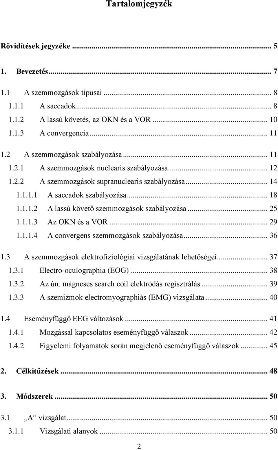 .. 25 1.1.1.3 Az OKN és a VOR... 29 1.1.1.4 A convergens szemmozgások szabályozása... 36 1.3 A szemmozgások elektrofiziológiai vizsgálatának lehetőségei... 37 1.3.1 Electro-oculographia (EOG)... 38 1.