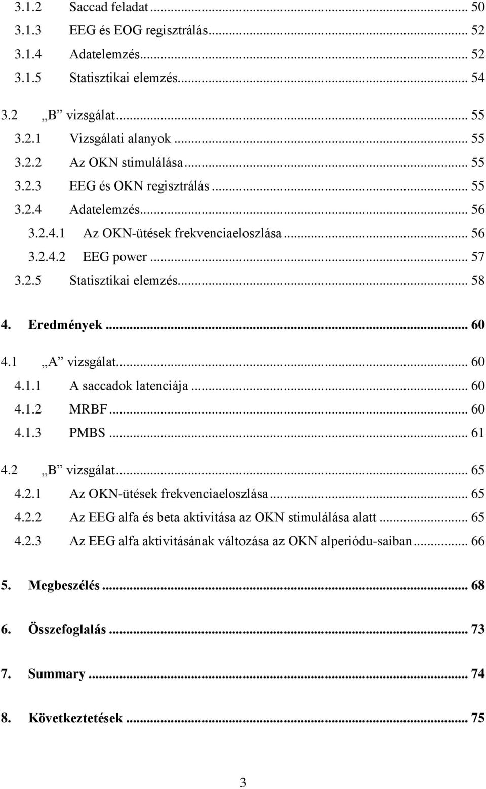 1 A vizsgálat... 60 4.1.1 A saccadok latenciája... 60 4.1.2 MRBF... 60 4.1.3 PMBS... 61 4.2 B vizsgálat... 65 4.2.1 Az OKN-ütések frekvenciaeloszlása... 65 4.2.2 Az EEG alfa és beta aktivitása az OKN stimulálása alatt.