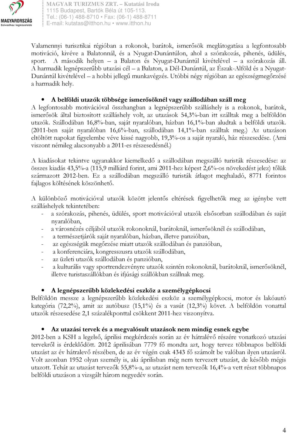 A harmadik legnépszerőbb utazási cél a Balaton, a Dél-Dunántúl, az Észak-Alföld és a Nyugat- Dunántúl kivételével a hobbi jellegő munkavégzés.