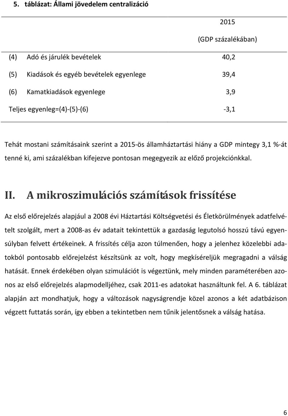 A mikroszimulációs számítások frissítése Az első előrejelzés alapjául a 28 évi Háztartási Költségvetési és Életkörülmények adatfelvételt szolgált, mert a 28-as év adatait tekintettük a gazdaság