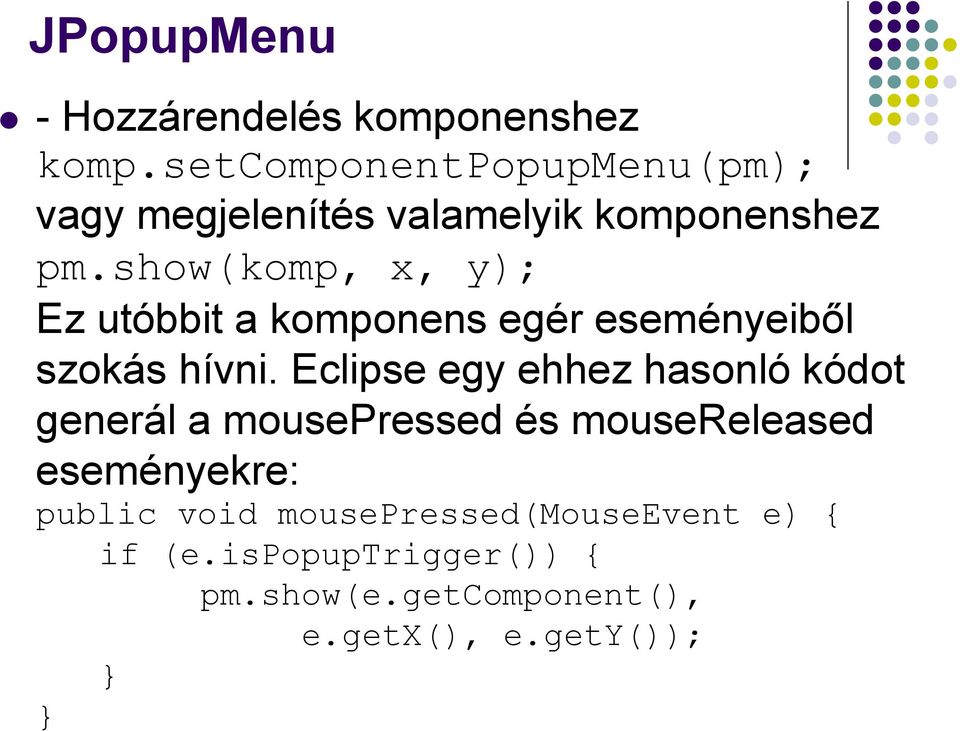 show(komp, x, y); Ez utóbbit a komponens egér eseményeiből szokás hívni.