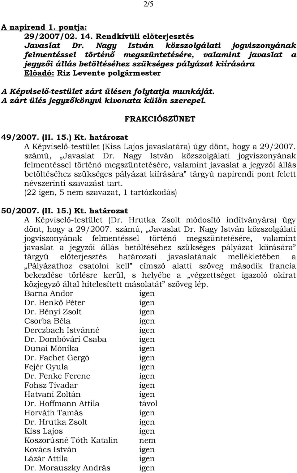 A zárt ülés jegyzőkönyvi kivonata külön szerepel. FRAKCIÓSZÜNET 49/2007. (II. 15.) Kt. határozat A Képviselő-testület (Kiss Lajos javaslatára) úgy dönt, hogy a 29/2007. számú, Javaslat Dr.