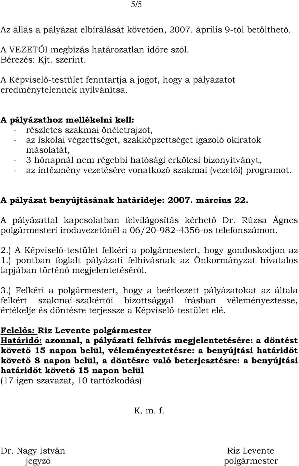 A pályázathoz mellékelni kell: - részletes szakmai önéletrajzot, - az iskolai végzettséget, szakképzettséget igazoló okiratok másolatát, - 3 hónapnál nem régebbi hatósági erkölcsi bizonyítványt, - az