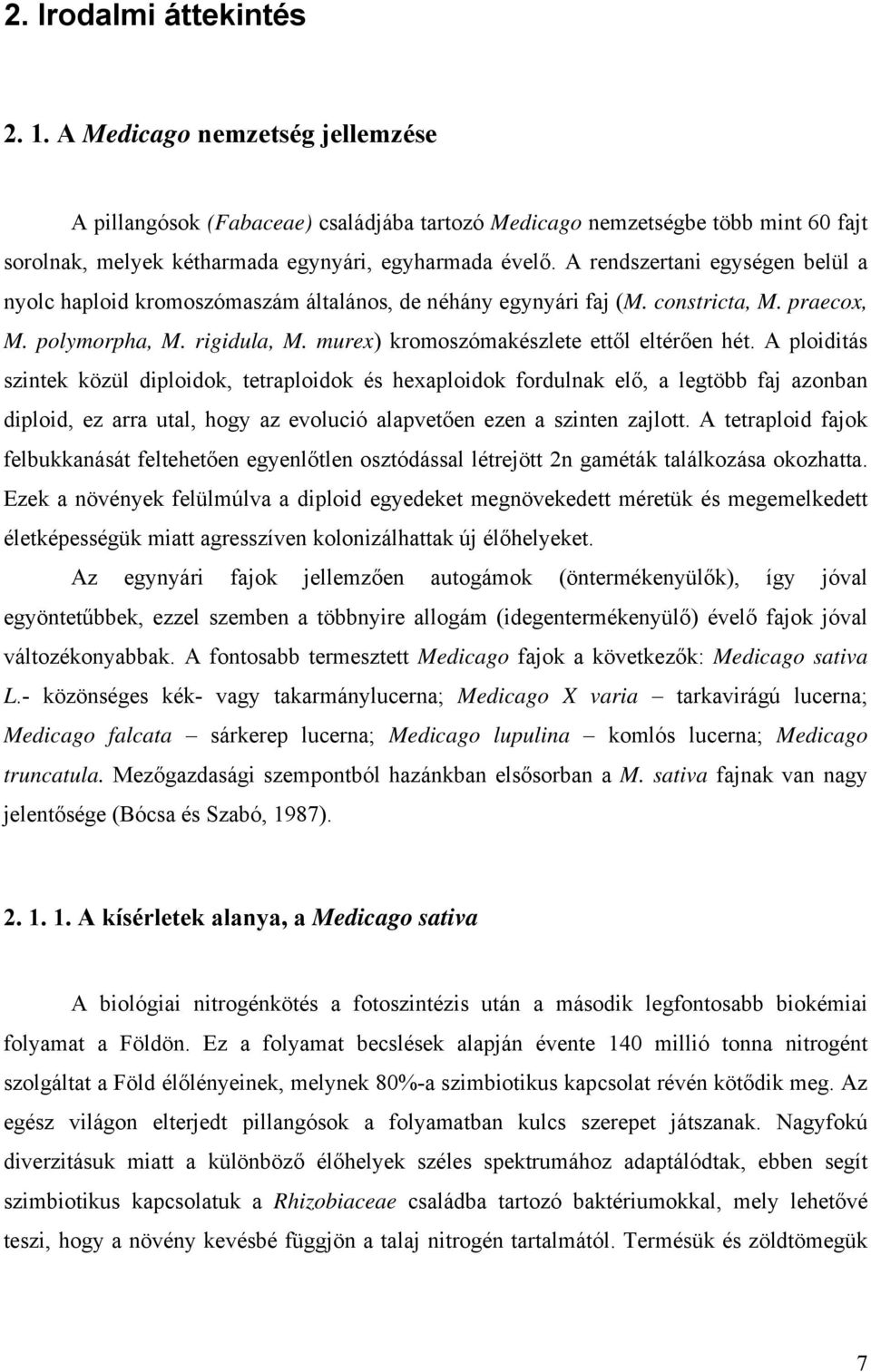 A ploiditás szintek közül diploidok, tetraploidok és hexaploidok fordulnak elő, a legtöbb faj azonban diploid, ez arra utal, hogy az evolució alapvetően ezen a szinten zajlott.