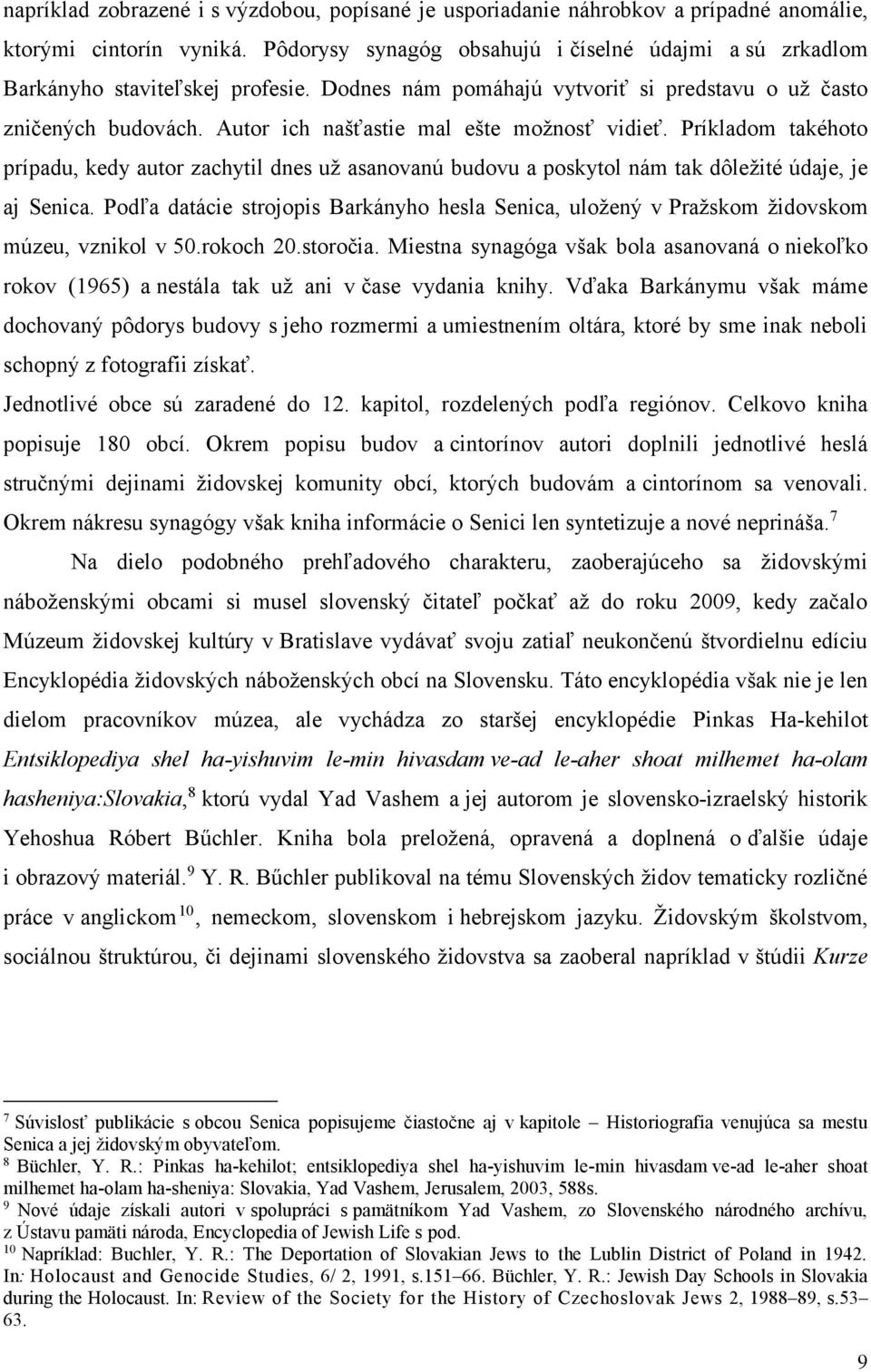 Autor ich našťastie mal ešte možnosť vidieť. Príkladom takéhoto prípadu, kedy autor zachytil dnes už asanovanú budovu a poskytol nám tak dôležité údaje, je aj Senica.