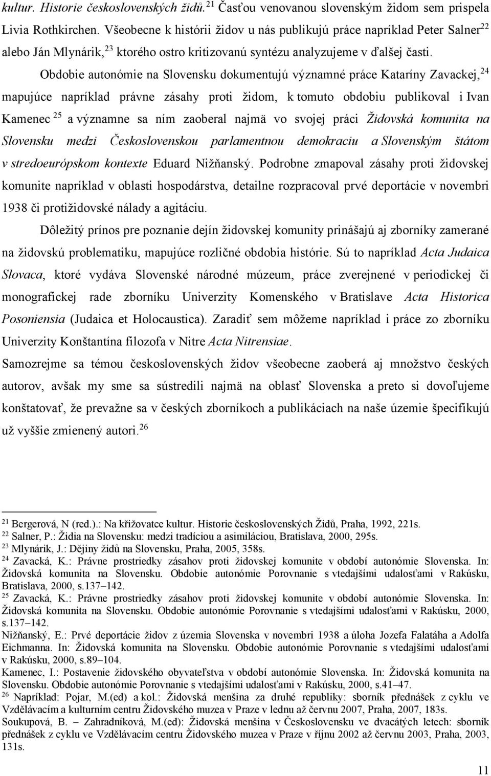 Obdobie autonómie na Slovensku dokumentujú významné práce Kataríny Zavackej, 24 mapujúce napríklad právne zásahy proti židom, k tomuto obdobiu publikoval i Ivan Kamenec 25 a významne sa ním zaoberal