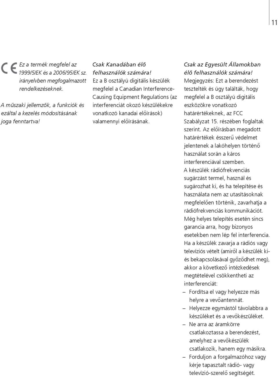 Ez a B osztályú digitális készülék megfelel a Canadian Interference- Causing Equipment Regulations (az interferenciát okozó készülékekre vonatkozó kanadai előírások) valamennyi előírásának.