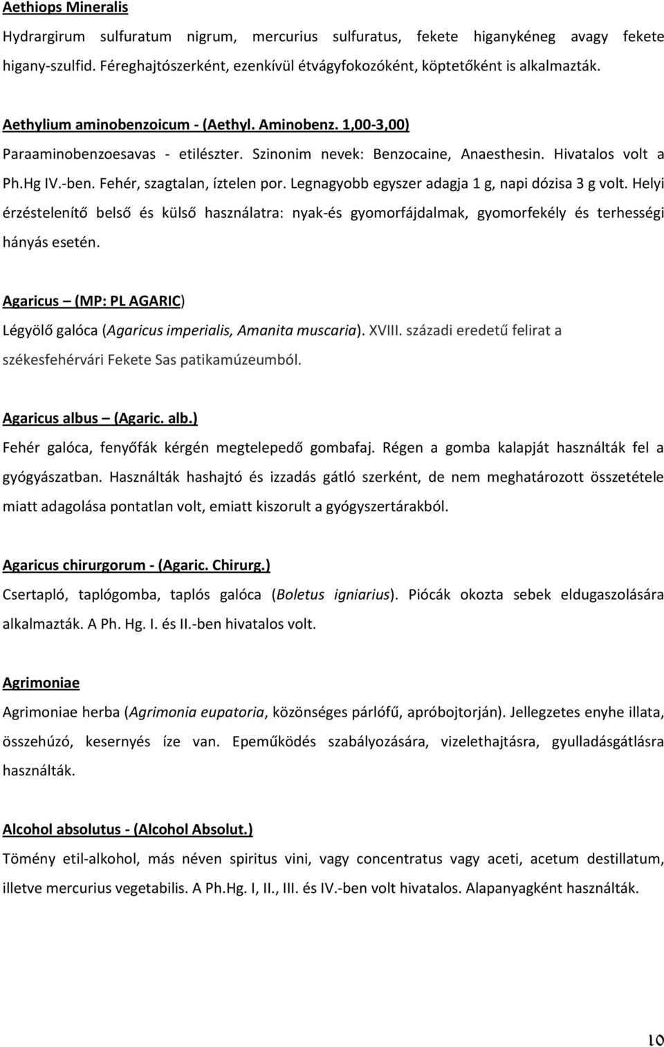 Legnagyobb egyszer adagja 1 g, napi dózisa 3 g volt. Helyi érzéstelenítő belső és külső használatra: nyak-és gyomorfájdalmak, gyomorfekély és terhességi hányás esetén.