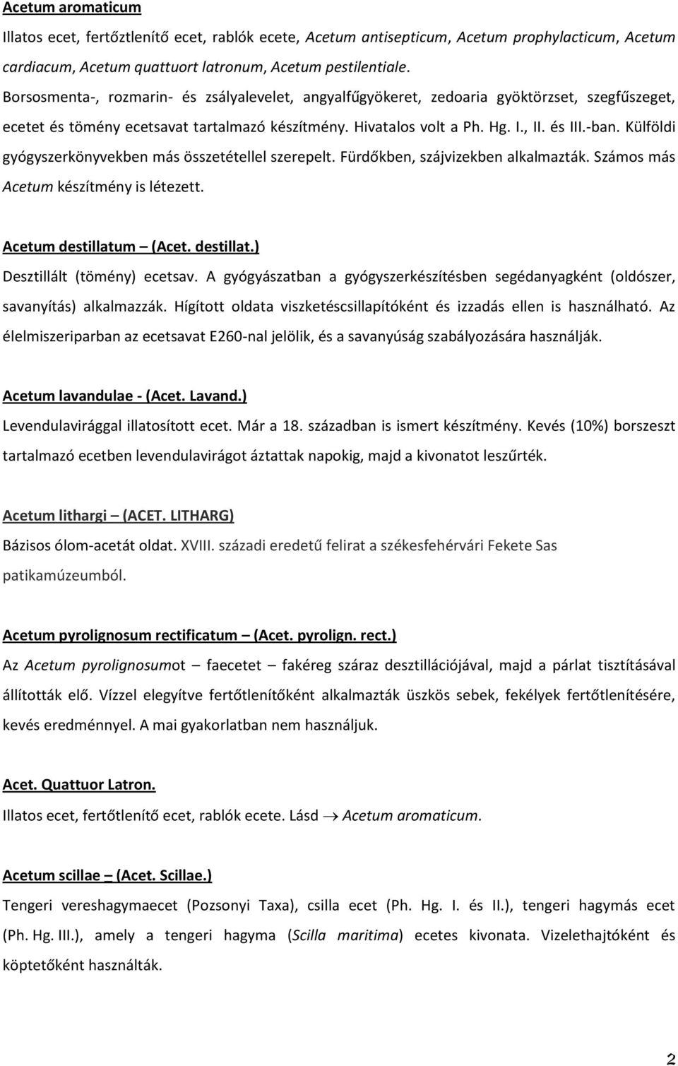 Külföldi gyógyszerkönyvekben más összetétellel szerepelt. Fürdőkben, szájvizekben alkalmazták. Számos más Acetum készítmény is létezett. Acetum destillatum (Acet. destillat.) Desztillált (tömény) ecetsav.