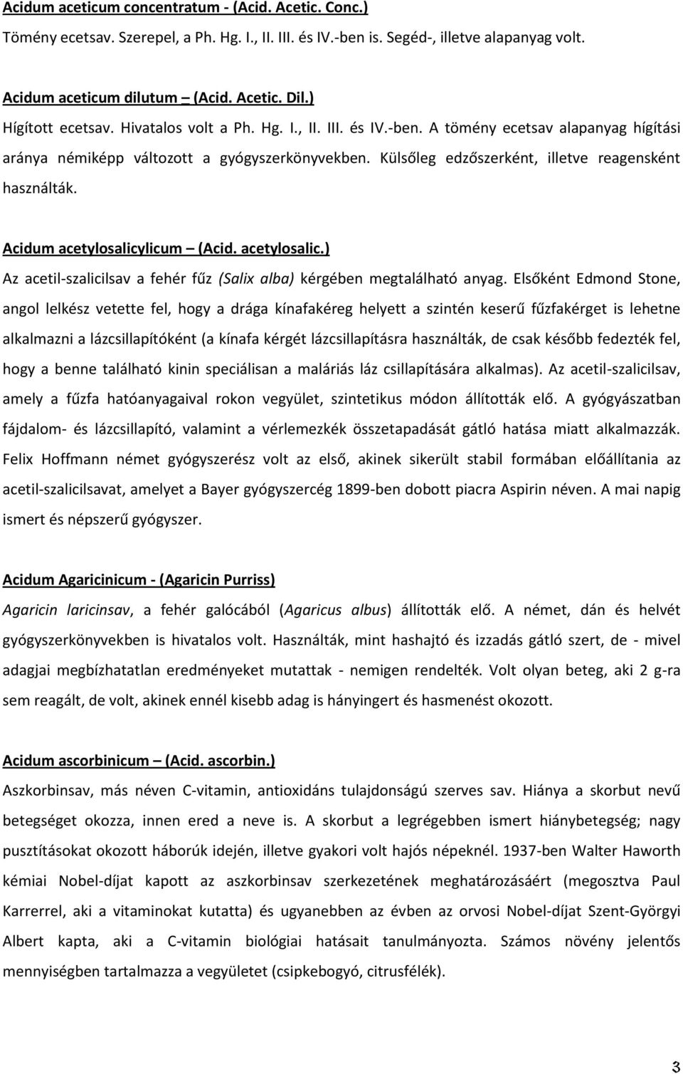 Külsőleg edzőszerként, illetve reagensként használták. Acidum acetylosalicylicum (Acid. acetylosalic.) Az acetil-szalicilsav a fehér fűz (Salix alba) kérgében megtalálható anyag.