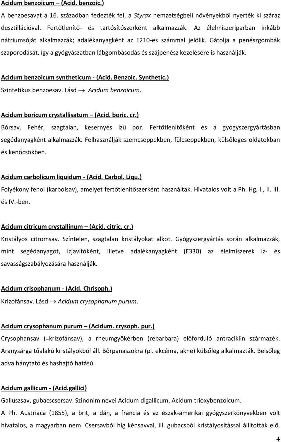 Gátolja a penészgombák szaporodását, így a gyógyászatban lábgombásodás és szájpenész kezelésére is használják. Acidum benzoicum syntheticum - (Acid. Benzoic. Synthetic.) Szintetikus benzoesav.