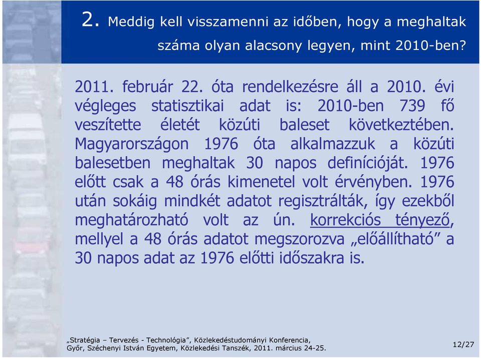 Magyarországon 1976 óta alkalmazzuk a közúti balesetben meghaltak 30 napos definícióját. 1976 előtt csak a 48 órás kimenetel volt érvényben.