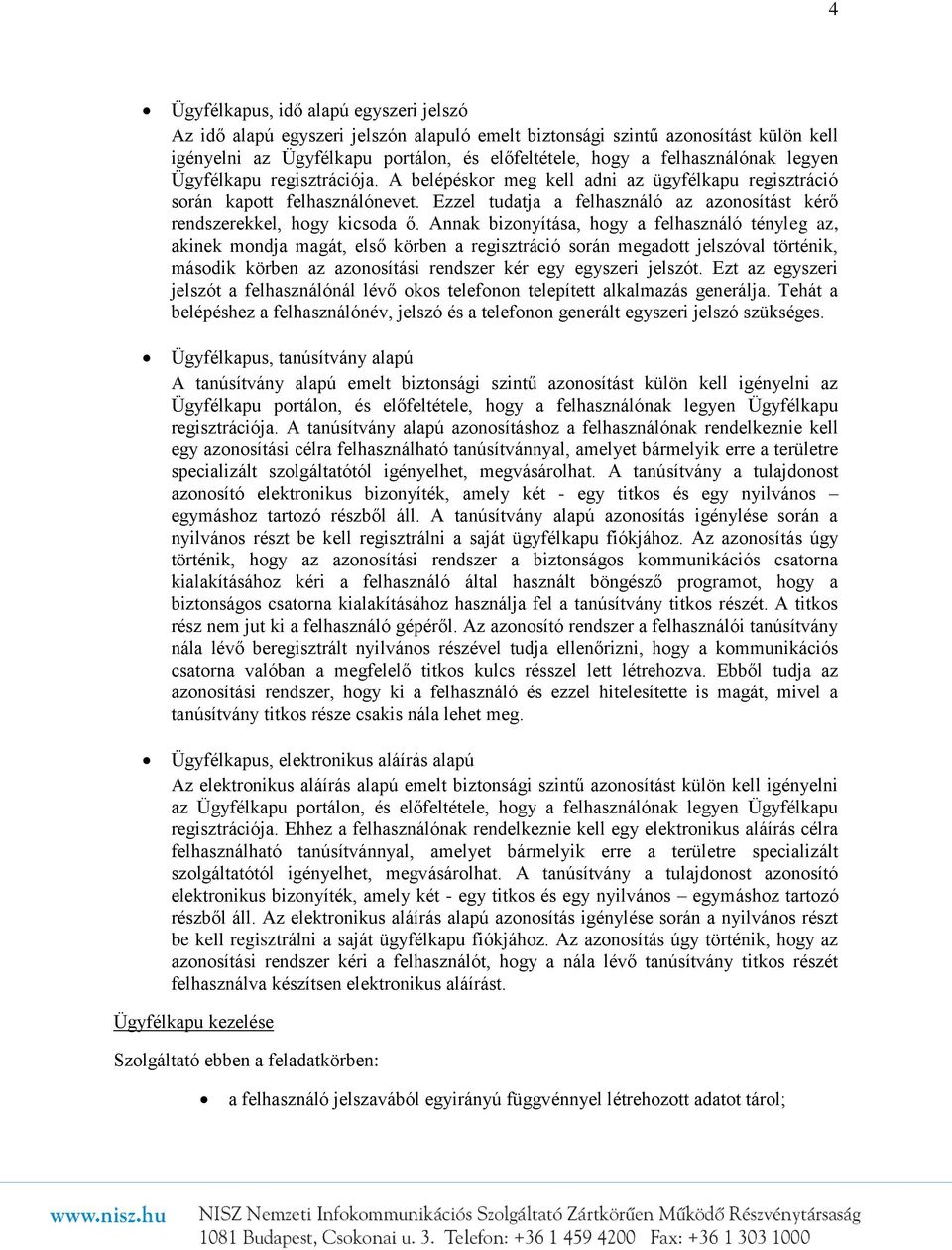 Annak bizonyítása, hogy a felhasználó tényleg az, akinek mondja magát, első körben a regisztráció során megadott jelszóval történik, második körben az azonosítási rendszer kér egy egyszeri jelszót.