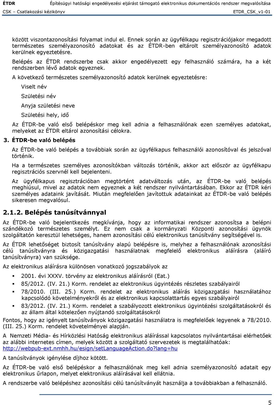 Belépés az ÉTDR rendszerbe csak akkor engedélyezett egy felhasználó számára, ha a két rendszerben lévő adatok egyeznek.