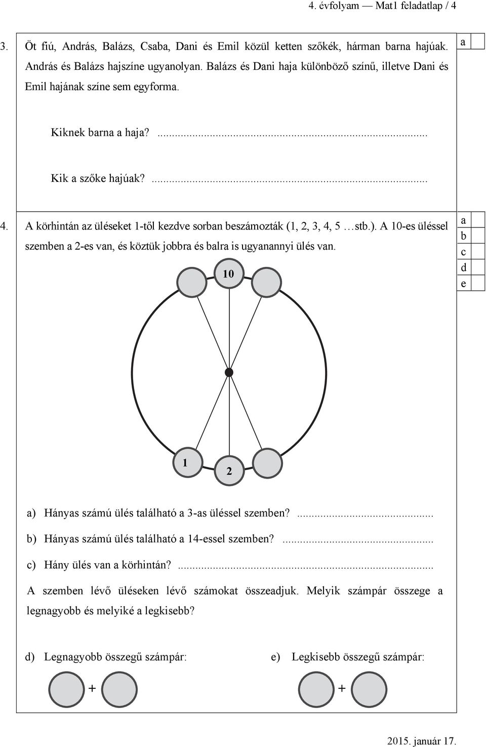 A körhintán z üléseket 1-től kezdve sorn eszámozták (1, 2, 3, 4, 5 st.). A 10-es üléssel szemen 2-es vn, és köztük jor és lr is ugynnnyi ülés vn.