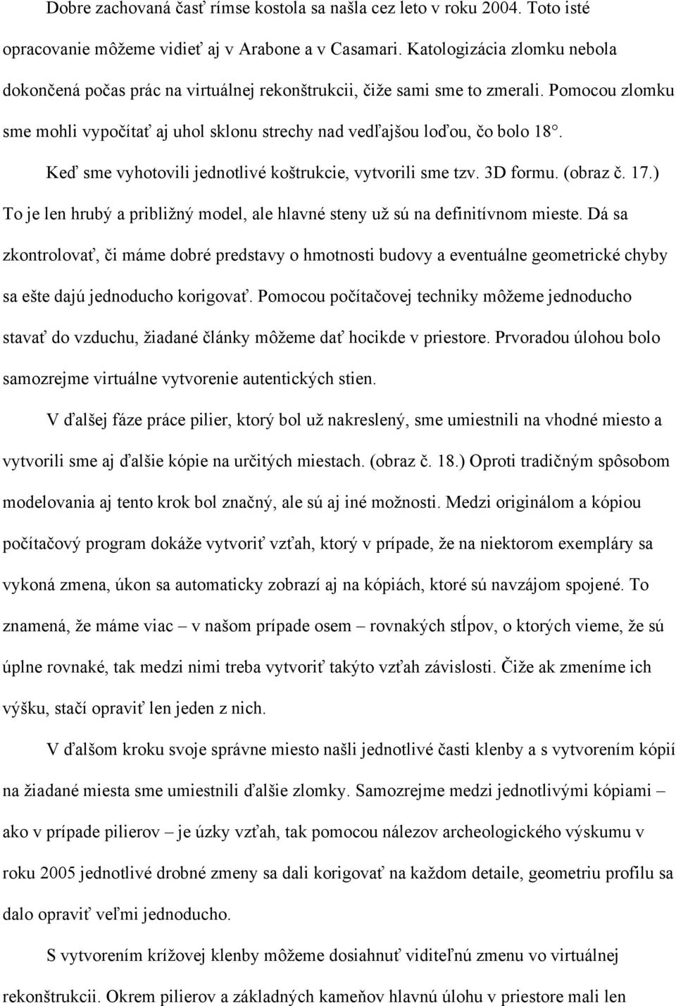 Keď sme vyhotovili jednotlivé koštrukcie, vytvorili sme tzv. 3D formu. (obraz č. 17.) To je len hrubý a približný model, ale hlavné steny už sú na definitívnom mieste.