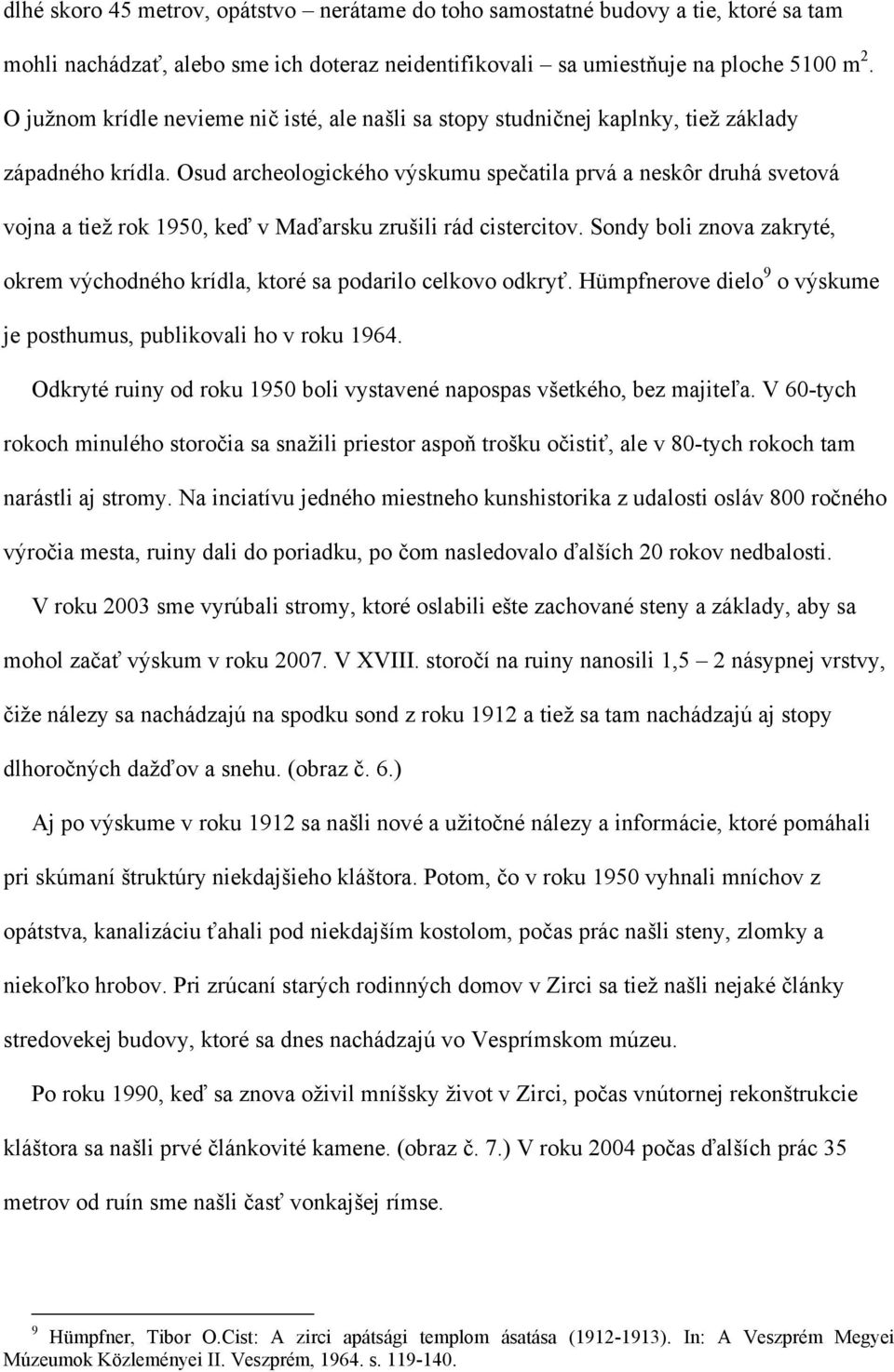 Osud archeologického výskumu spečatila prvá a neskôr druhá svetová vojna a tiež rok 1950, keď v Maďarsku zrušili rád cistercitov.