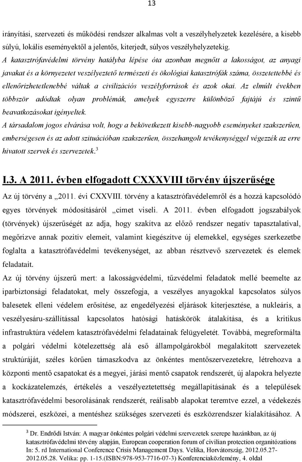 ellenőrizhetetlenebbé váltak a civilizációs veszélyforrások és azok okai. Az elmúlt években többször adódtak olyan problémák, amelyek egyszerre különböző fajtájú és szintű beavatkozásokat igényeltek.