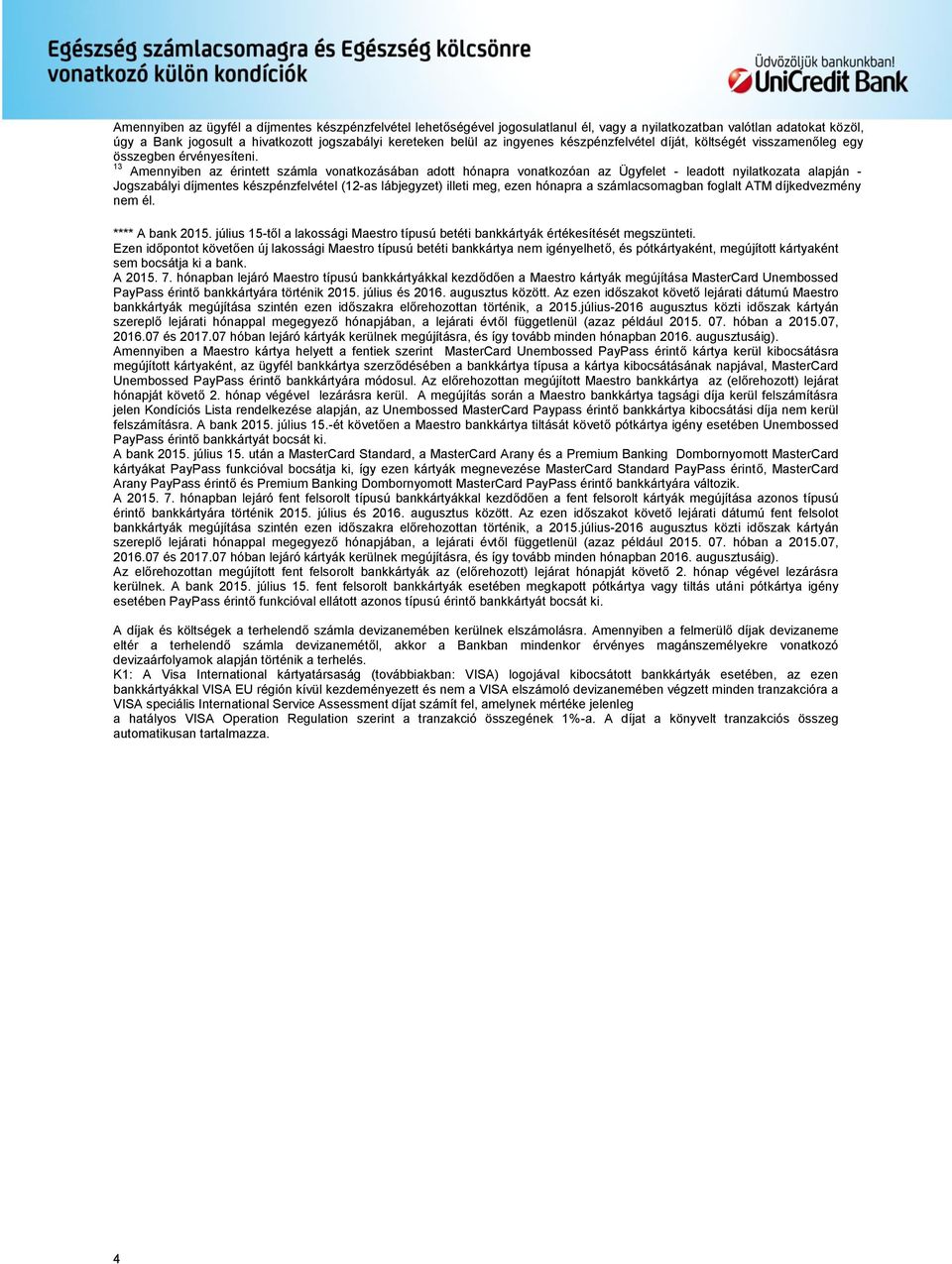 13 Amennyiben az érintett számla vonatkozásában adott hónapra vonatkozóan az Ügyfelet - leadott nyilatkozata alapján - Jogszabályi díjmentes készpénzfelvétel (12-as lábjegyzet) illeti meg, ezen