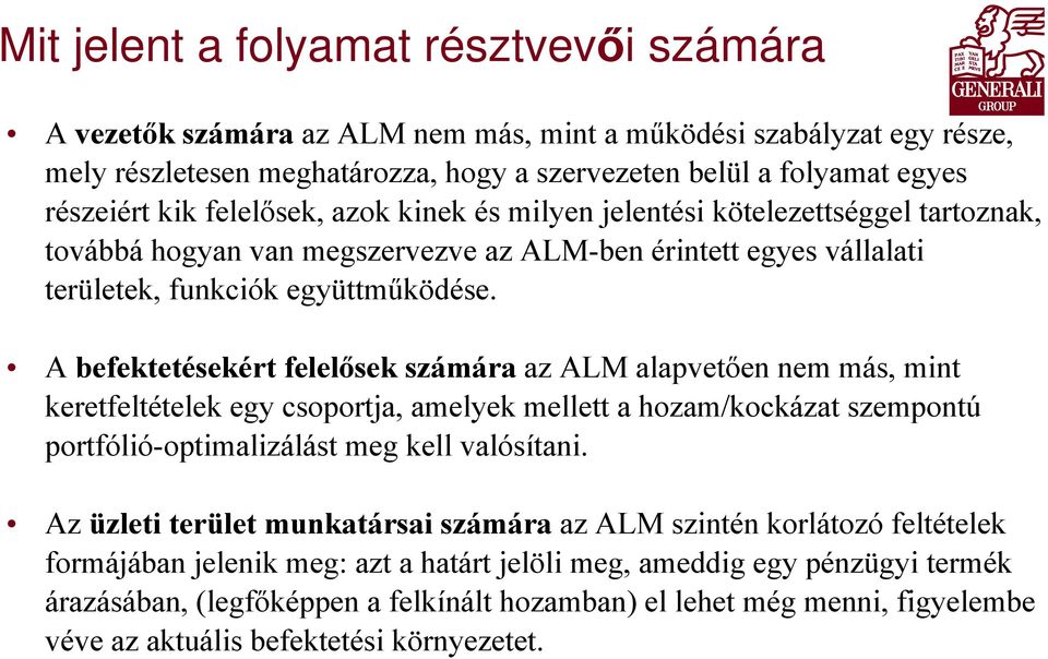 A befektetésekért felelősek számára az ALM alapvetően nem más, mint keretfeltételek egy csoportja, amelyek mellett a hozam/kockázat szempontú portfólió-optimalizálást meg kell valósítani.