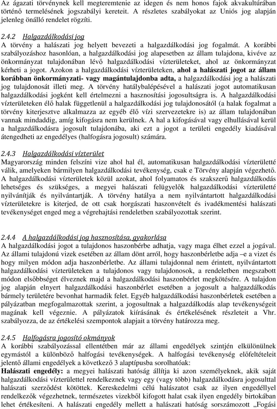 A korábbi szabályozáshoz hasonlóan, a halgazdálkodási jog alapesetben az állam tulajdona, kivéve az önkormányzat tulajdonában lévő halgazdálkodási vízterületeket, ahol az önkormányzat kérheti a jogot.