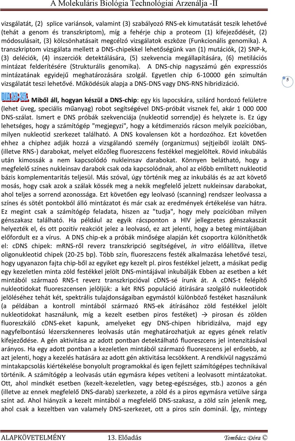 A transzkriptom vizsgálata mellett a DNS-chipekkel lehetőségünk van (1) mutációk, (2) SNP-k, (3) deléciók, (4) inszerciók detektálására, (5) szekvencia megállapítására, (6) metilációs mintázat