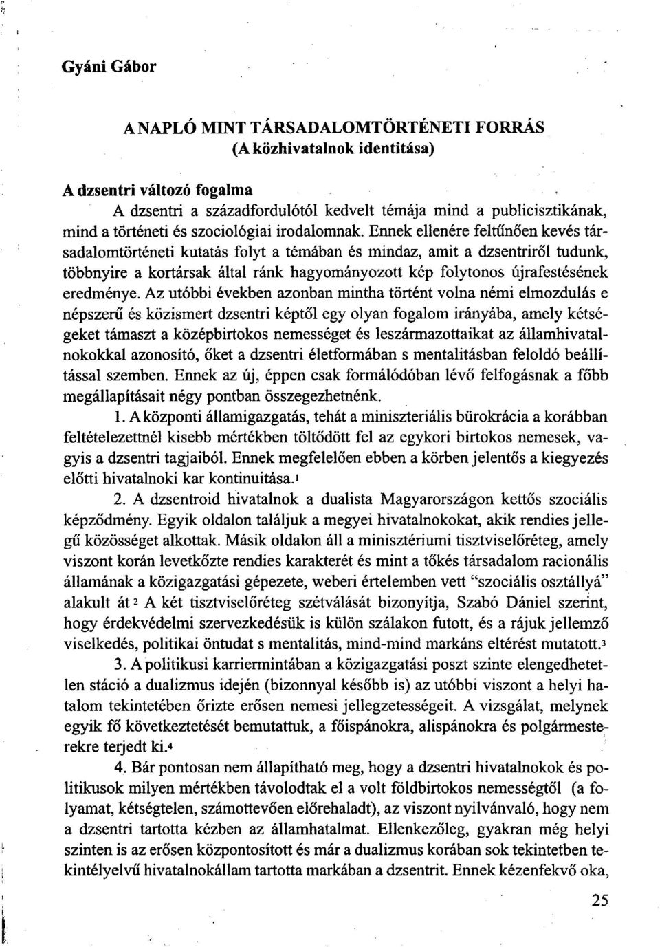 Ennek ellenére feltűnően kevés társadalomtörténeti kutatás folyt a témában és mindaz, amit a dzsentriről tudunk, többnyire a kortársak által ránk hagyományozott kép folytonos újrafestésének eredménye.