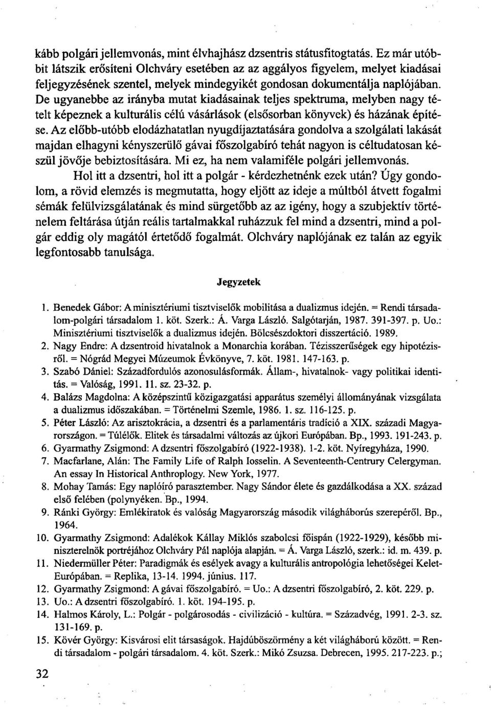 De ugyanebbe az irányba mutat kiadásainak teljes spektruma, melyben nagy tételt képeznek a kulturális célú vásárlások (elsősorban könyvek) és házának építése.