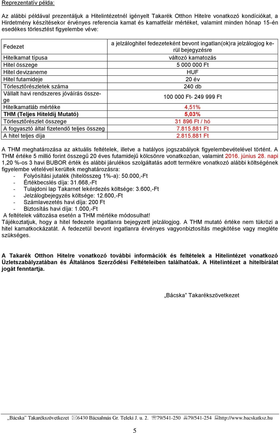 Hitel összege 5 000 000 Ft Hitel devizaneme HUF Hitel futamideje 20 év Törlesztőrészletek száma 240 db Vállalt havi rendszeres jóváírás összege 100 000 Ft- 249 999 Ft Hitelkamatláb mértéke 4,51% THM