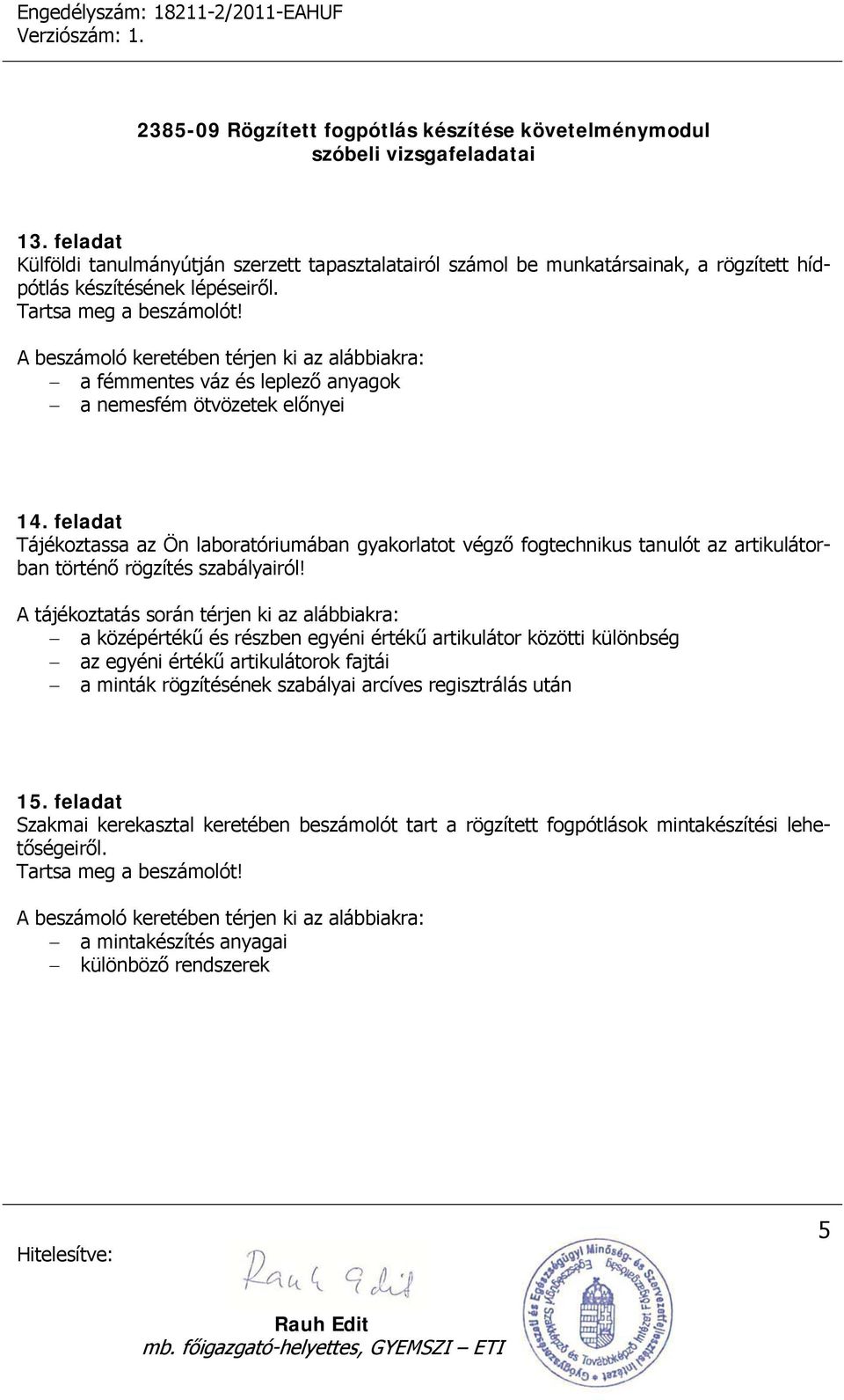 feladat Tájékoztassa az Ön laboratóriumában gyakorlatot végző fogtechnikus tanulót az artikulátorban történő rögzítés szabályairól!