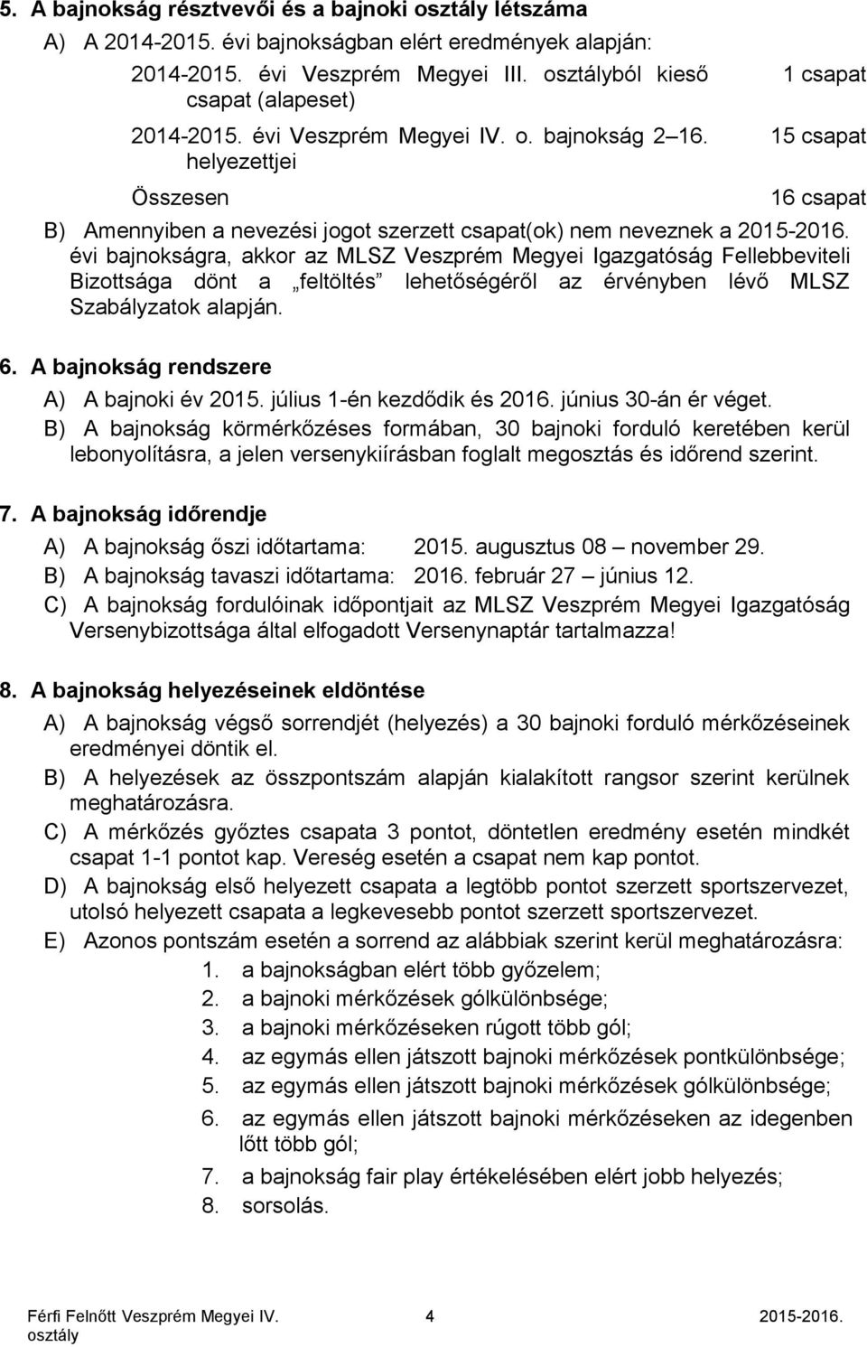 évi bajnokságra, akkor az MLSZ Veszprém Megyei Igazgatóság Fellebbeviteli Bizottsága dönt a feltöltés lehetőségéről az érvényben lévő MLSZ Szabályzatok alapján. 6.