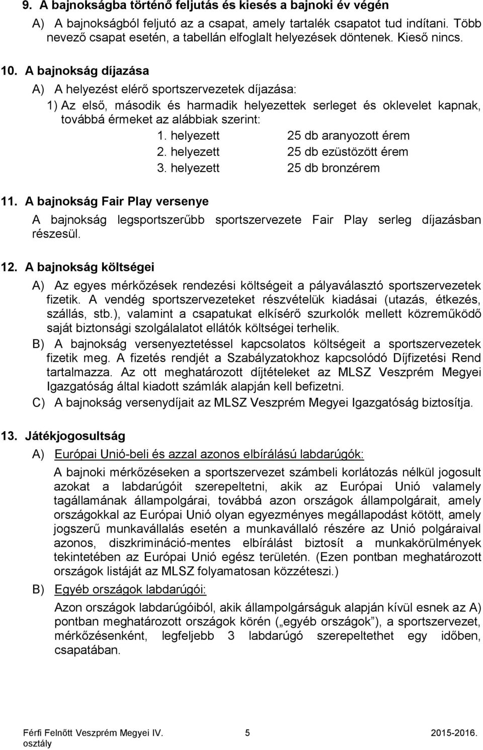 A bajnokság díjazása A) A helyezést elérő sportszervezetek díjazása: 1) Az első, második és harmadik helyezettek serleget és oklevelet kapnak, továbbá érmeket az alábbiak szerint: 1.