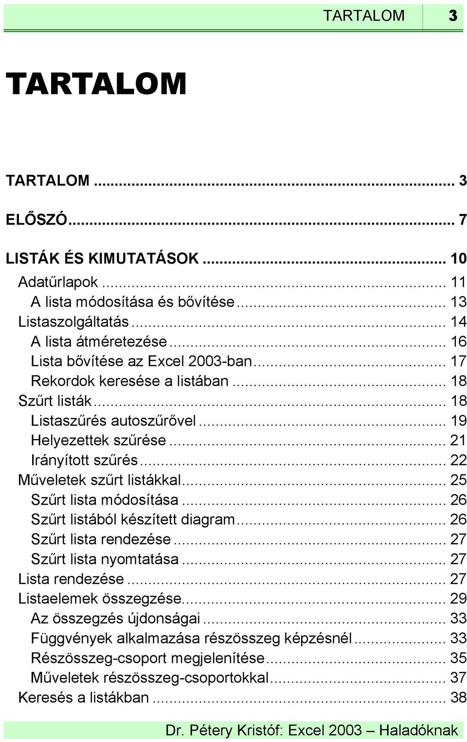 .. 22 Műveletek szűrt listákkal... 25 Szűrt lista módosítása... 26 Szűrt listából készített diagram... 26 Szűrt lista rendezése... 27 Szűrt lista nyomtatása... 27 Lista rendezése.