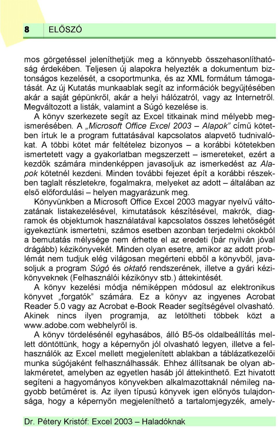 A könyv szerkezete segít az Excel titkainak mind mélyebb megismerésében. A Microsoft Office Excel 2003 Alapok című kötetben írtuk le a program futtatásával kapcsolatos alapvető tudnivalókat.