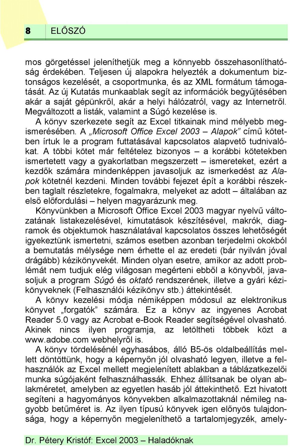 A könyv szerkezete segít az Excel titkainak mind mélyebb megismerésében. A Microsoft Office Excel 2003 Alapok című kötetben írtuk le a program futtatásával kapcsolatos alapvető tudnivalókat.