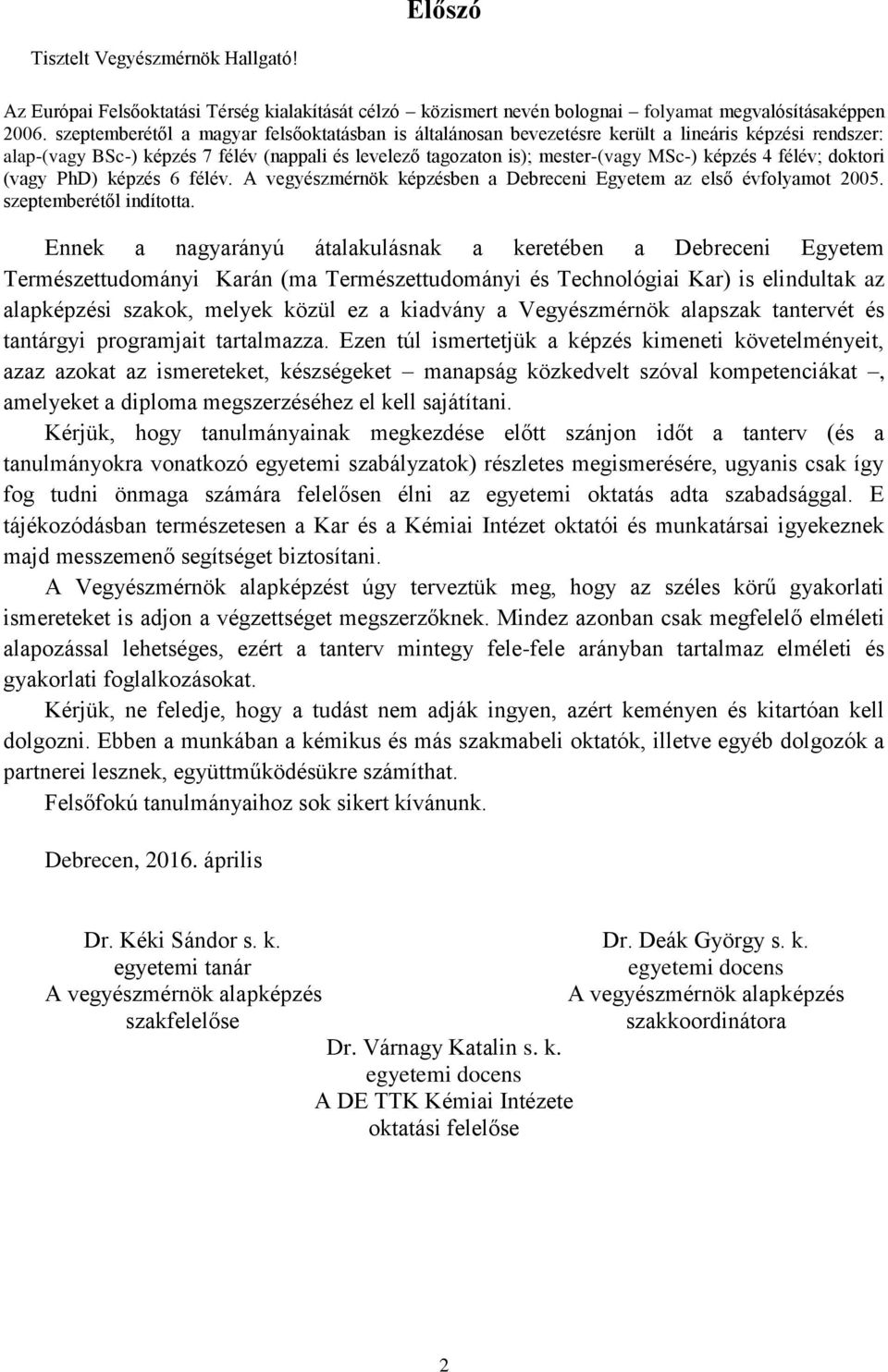 félév; doktori (vagy PhD) képzés 6 félév. A vegyészmérnök képzésben a Debreceni Egyetem az első évfolyamot 2005. szeptemberétől indította.