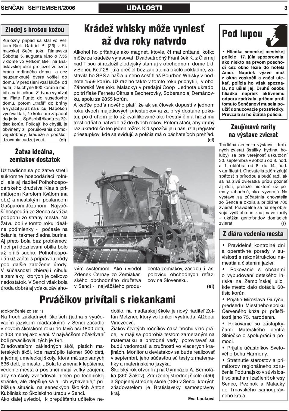 V predsieni vzal kľúče od auta, z kuchyne 600 korún a mobil s nabíjačkou. Z dvora vycúval na Fiate Punto do susedovho domu, potom,,trafil do brány a vyrazil ju až na ulicu.