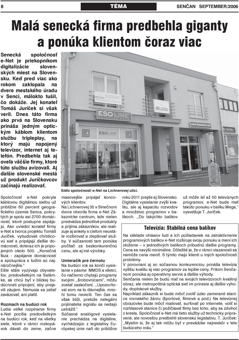 Dnes táto firma ako prvá na Slovensku prináša jedným optickým káblom klientom službu tripleplay, na ktorý majú napojený televízor, internet aj telefón.