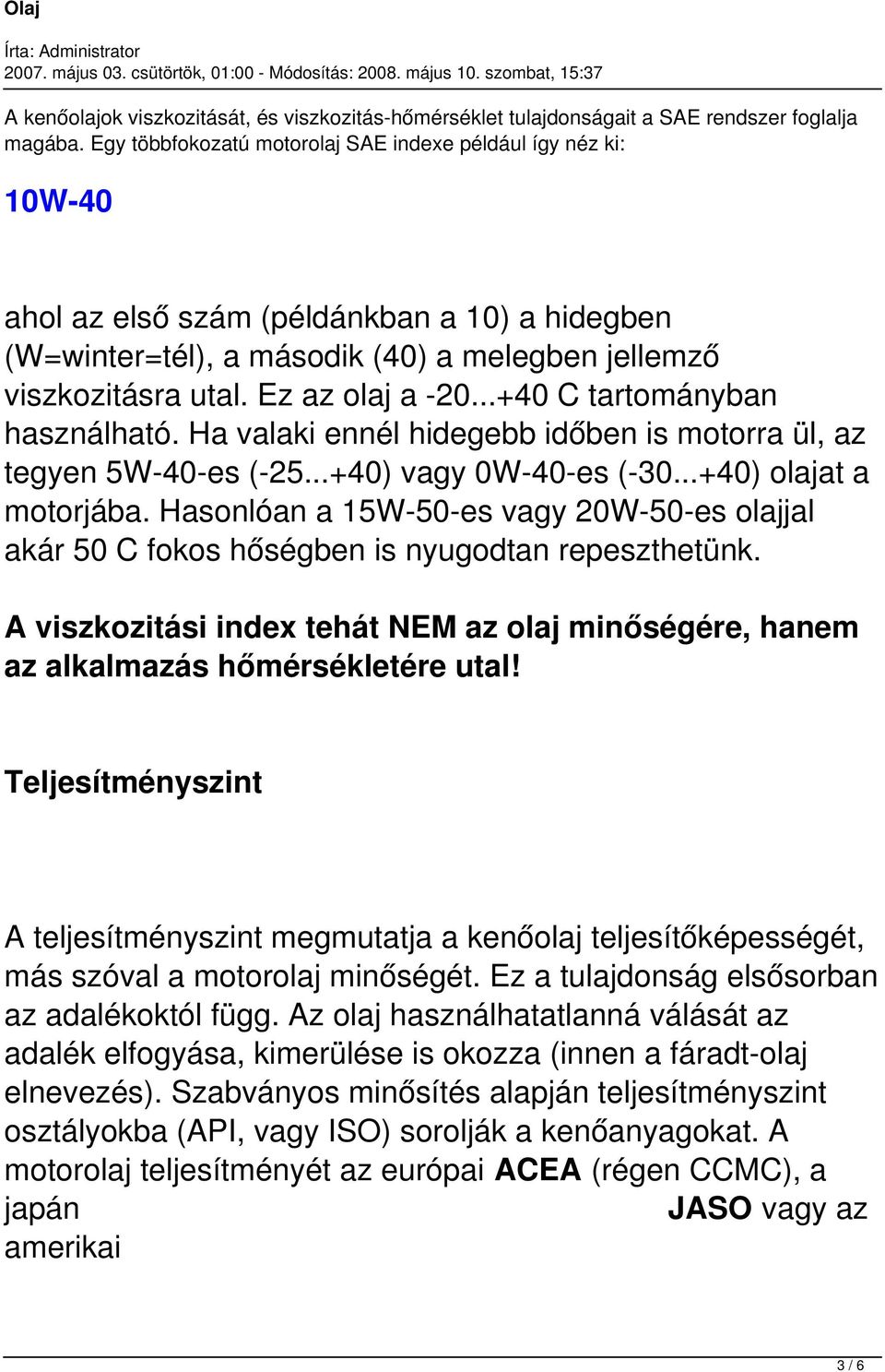 ..+40 C tartományban használható. Ha valaki ennél hidegebb időben is motorra ül, az tegyen 5W-40-es (-25...+40) vagy 0W-40-es (-30...+40) olajat a motorjába.