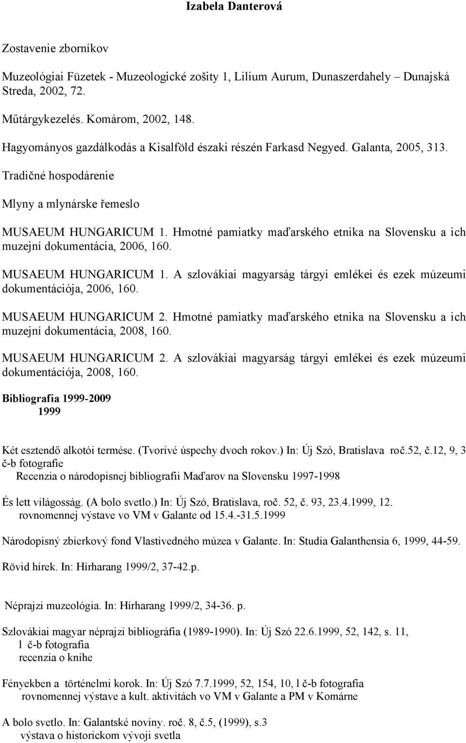 Hmotné pamiatky maďarského etnika na Slovensku a ich muzejní dokumentácia, 2006, 160. MUSAEUM HUNGARICUM 1. A szlovákiai magyarság tárgyi emlékei és ezek múzeumi dokumentációja, 2006, 160.