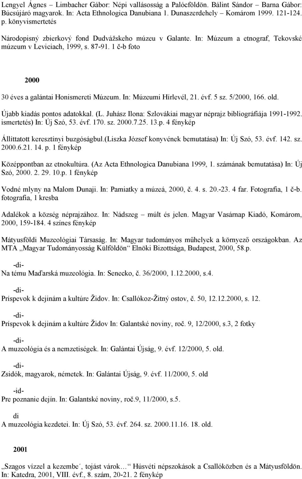 In: Múzeumi Hírlevél, 21. évf. 5 sz. 5/2000, 166. old. Újabb kiadás pontos adatokkal. (L. Juhász Ilona: Szlovákiai magyar néprajz bibliográfiája 1991-1992. ismertetés) In: Új Szó, 53. évf. 170. sz. 2000.