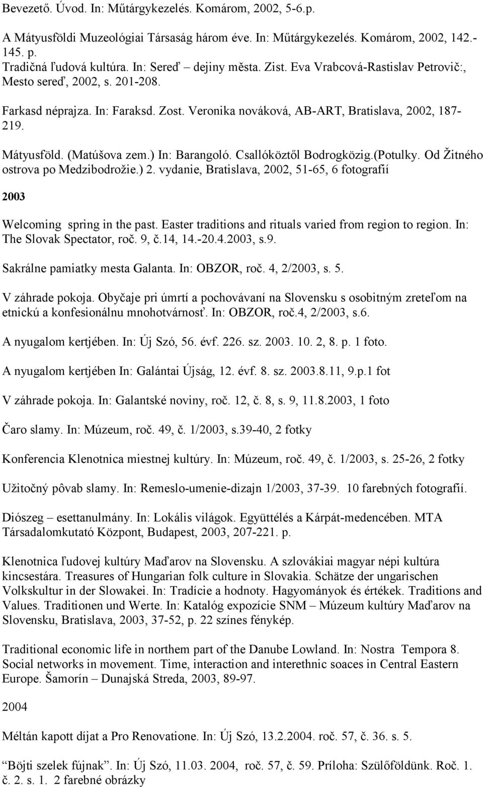 (Matúšova zem.) In: Barangoló. Csallóköztıl Bodrogközig.(Potulky. Od Žitného ostrova po Medzibodrožie.) 2. vydanie, Bratislava, 2002, 51-65, 6 fotografií 2003 Welcoming spring in the past.