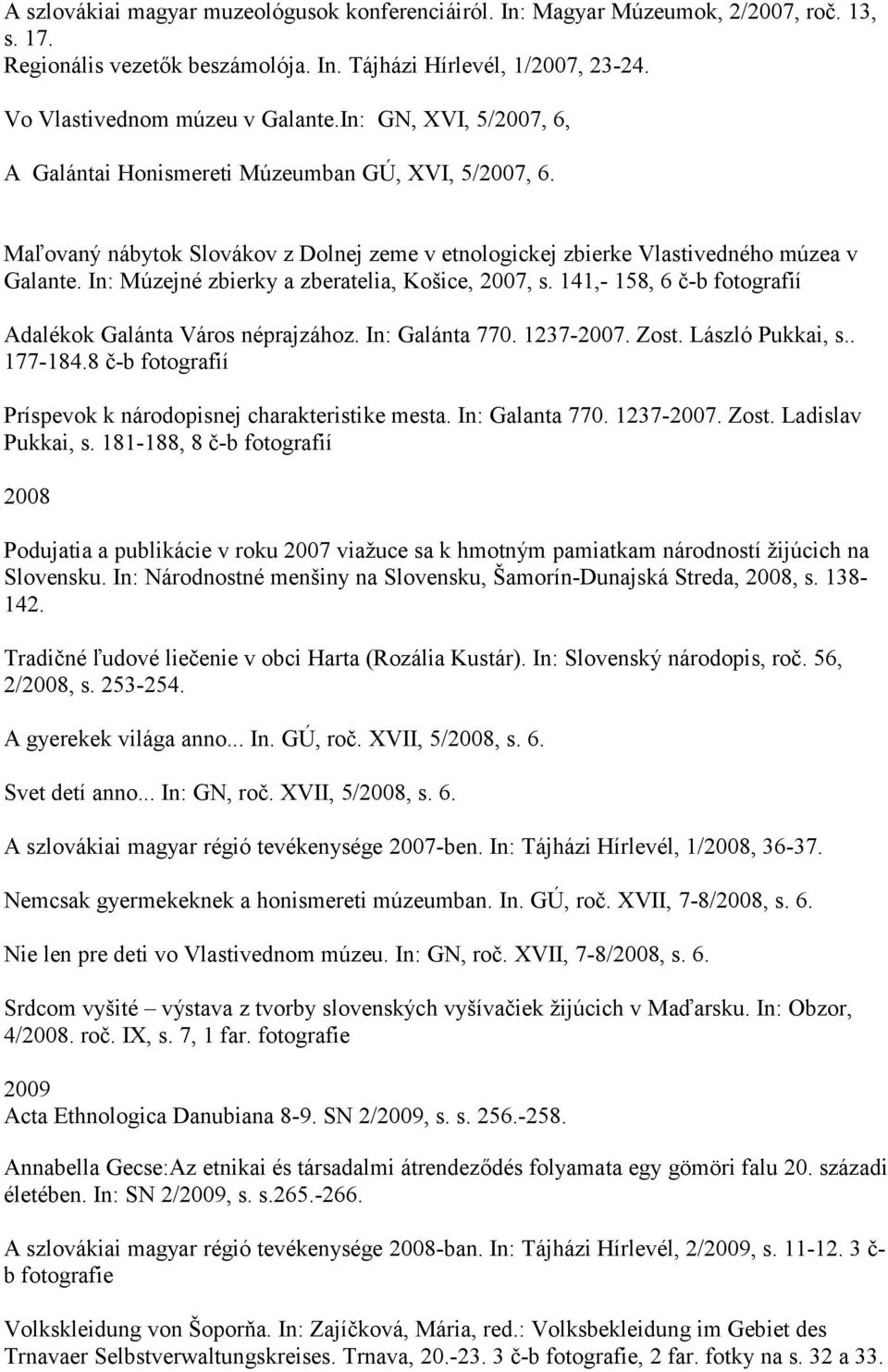 In: Múzejné zbierky a zberatelia, Košice, 2007, s. 141,- 158, 6 č-b fotografií Adalékok Galánta Város néprajzához. In: Galánta 770. 1237-2007. Zost. László Pukkai, s.. 177-184.