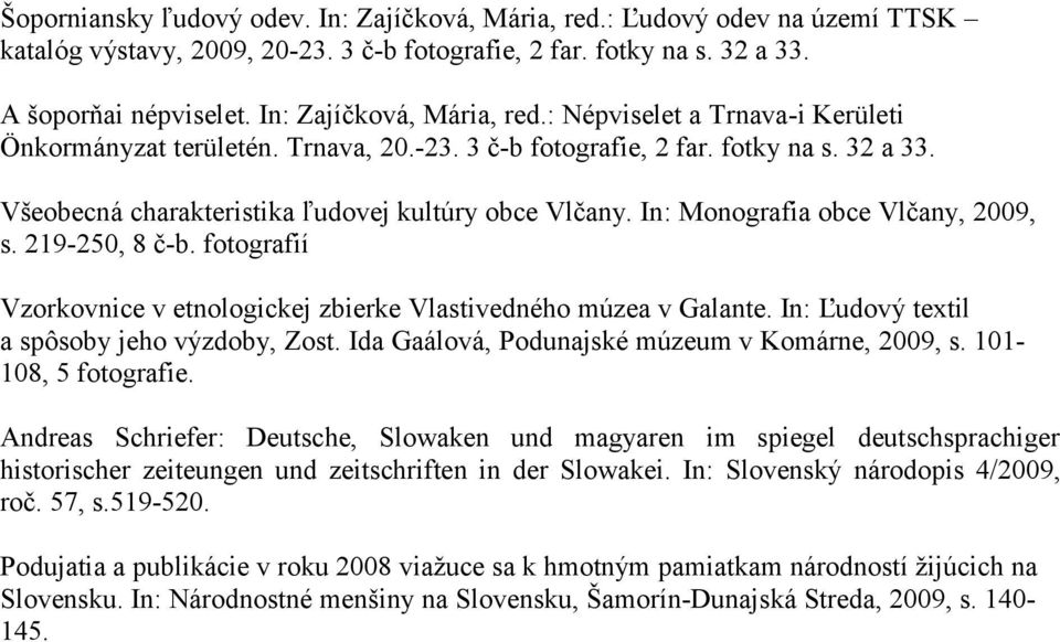 In: Monografia obce Vlčany, 2009, s. 219-250, 8 č-b. fotografií Vzorkovnice v etnologickej zbierke Vlastivedného múzea v Galante. In: Ľudový textil a spôsoby jeho výzdoby, Zost.