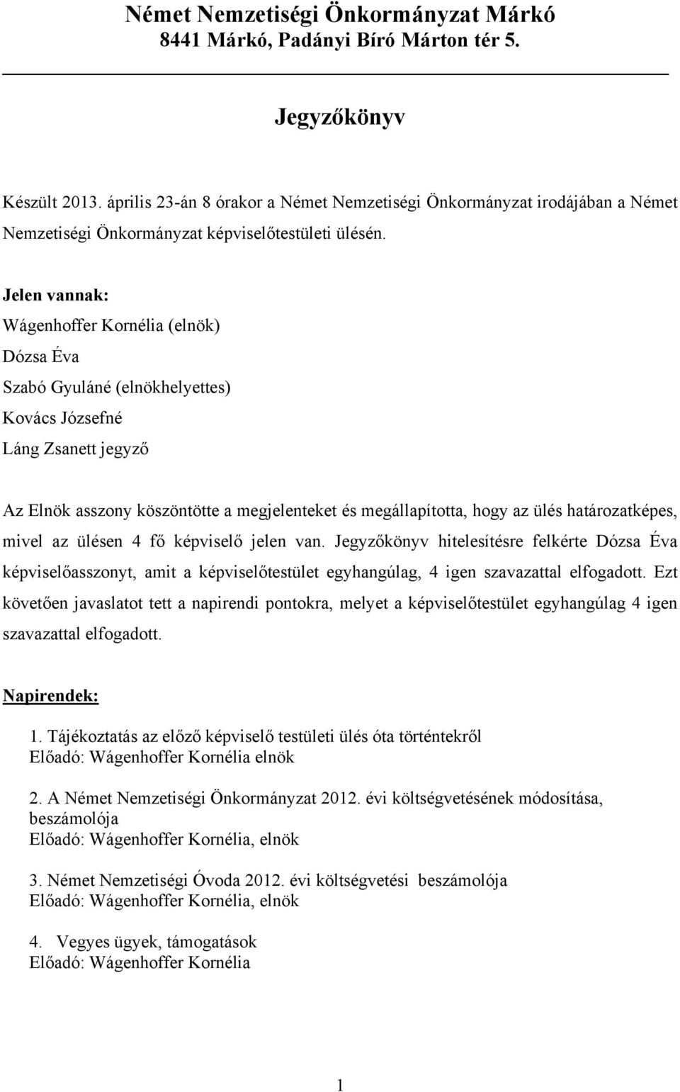 határozatképes, mivel az ülésen 4 fő képviselő jelen van. Jegyzőkönyv hitelesítésre felkérte Dózsa Éva képviselőasszonyt, amit a képviselőtestület egyhangúlag, 4 igen szavazattal elfogadott.